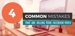 4 Mistakes that are Killing Your Facebook Video